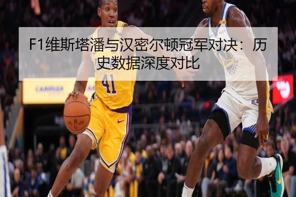 F1维斯塔潘与汉密尔顿冠军对决：历史数据深度对比